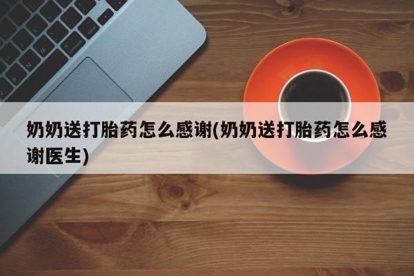 打胎药在线下单{发顺丰的快递1至2天到货}奶奶送打胎药怎么感谢(奶奶送打胎药怎么感谢医生)