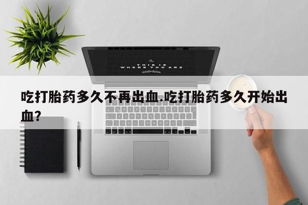 打胎药在线下单{发顺丰的快递1至2天到货}吃打胎药多久不再出血.吃打胎药多久开始出血？