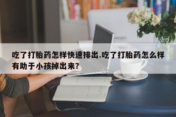 打胎药在线下单{发顺丰的快递1至2天到货}吃了打胎药怎样快速排出.吃了打胎药怎么样有助于小孩掉出来？