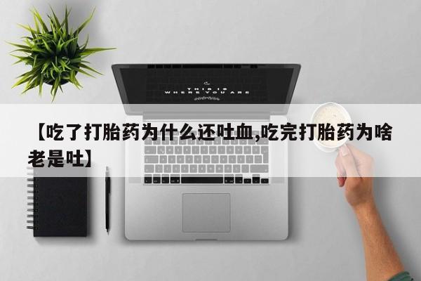 打胎药在线下单{发顺丰的快递1至2天到货}【吃了打胎药为什么还吐血,吃完打胎药为啥老是吐】