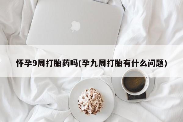 打胎药在线下单{发顺丰的快递1至2天到货}怀孕9周打胎药吗(孕九周打胎有什么问题)