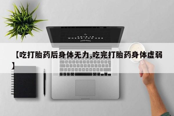 打胎药在线下单{发顺丰的快递1至2天到货}【吃打胎药后身体无力,吃完打胎药身体虚弱】