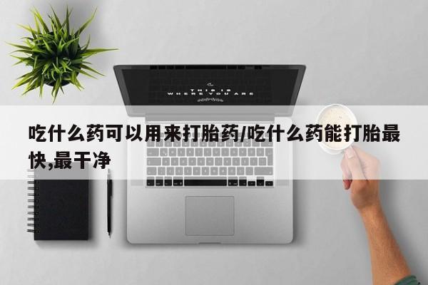 打胎药在线下单{发顺丰的快递1至2天到货}吃什么药可以用来打胎药/吃什么药能打胎最快,最干净