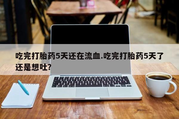打胎药在线下单{发顺丰的快递1至2天到货}吃完打胎药5天还在流血.吃完打胎药5天了还是想吐？