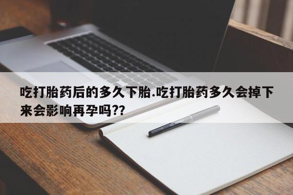 打胎药在线下单{发顺丰的快递1至2天到货}吃打胎药后的多久下胎.吃打胎药多久会掉下来会影响再孕吗?？