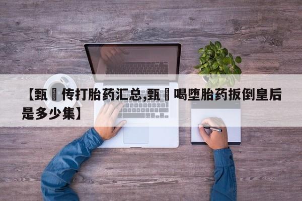 打胎药在线下单{发顺丰的快递1至2天到货}【甄嬛传打胎药汇总,甄嬛喝堕胎药扳倒皇后是多少集】