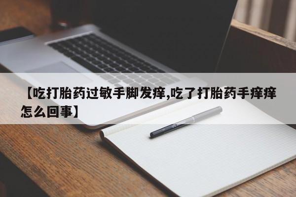 打胎药在线下单{发顺丰的快递1至2天到货}【吃打胎药过敏手脚发痒,吃了打胎药手痒痒怎么回事】
