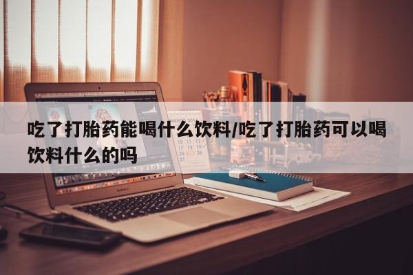 打胎药在线下单{发顺丰的快递1至2天到货}吃了打胎药能喝什么饮料/吃了打胎药可以喝饮料什么的吗