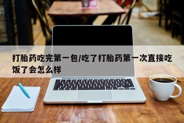 打胎药在线下单{发顺丰的快递1至2天到货}打胎药吃完第一包/吃了打胎药第一次直接吃饭了会怎么样