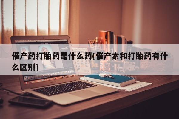 打胎药在线下单{发顺丰的快递1至2天到货}催产药打胎药是什么药(催产素和打胎药有什么区别)