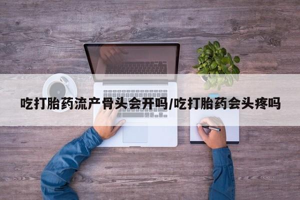 打胎药在线下单{发顺丰的快递1至2天到货}吃打胎药流产骨头会开吗/吃打胎药会头疼吗
