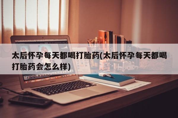 打胎药在线下单{发顺丰的快递1至2天到货}太后怀孕每天都喝打胎药(太后怀孕每天都喝打胎药会怎么样)