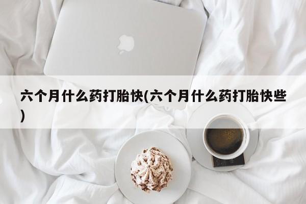 打胎药在线下单{发顺丰的快递1至2天到货}六个月什么药打胎快(六个月什么药打胎快些)