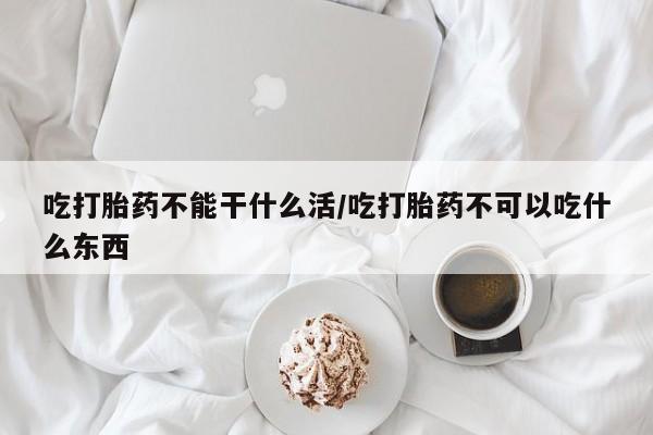 打胎药在线下单{发顺丰的快递1至2天到货}吃打胎药不能干什么活/吃打胎药不可以吃什么东西
