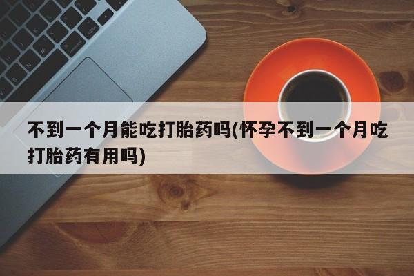 打胎药在线下单{发顺丰的快递1至2天到货}不到一个月能吃打胎药吗(怀孕不到一个月吃打胎药有用吗)