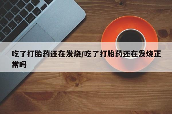 打胎药在线下单{发顺丰的快递1至2天到货}吃了打胎药还在发烧/吃了打胎药还在发烧正常吗