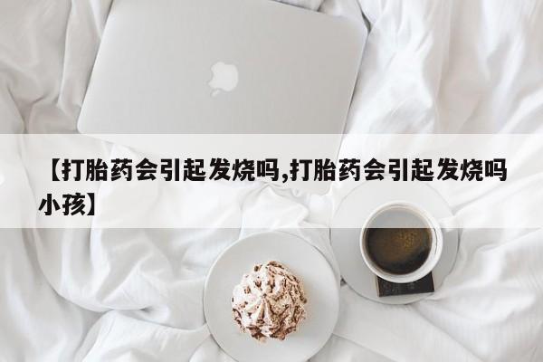打胎药在线下单{发顺丰的快递1至2天到货}【打胎药会引起发烧吗,打胎药会引起发烧吗小孩】