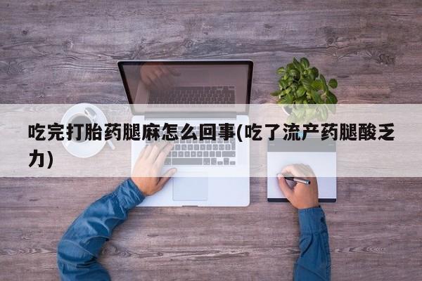 打胎药在线下单{发顺丰的快递1至2天到货}吃完打胎药腿麻怎么回事(吃了流产药腿酸乏力)
