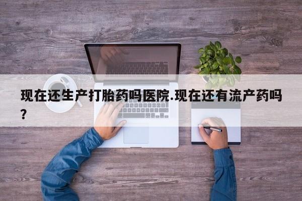 打胎药在线下单{发顺丰的快递1至2天到货}现在还生产打胎药吗医院.现在还有流产药吗？