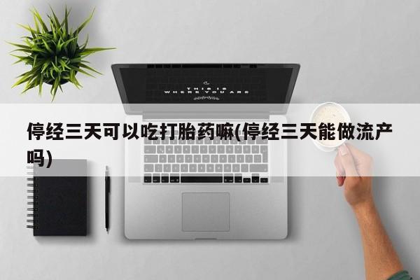 打胎药在线下单{发顺丰的快递1至2天到货}停经三天可以吃打胎药嘛(停经三天能做流产吗)