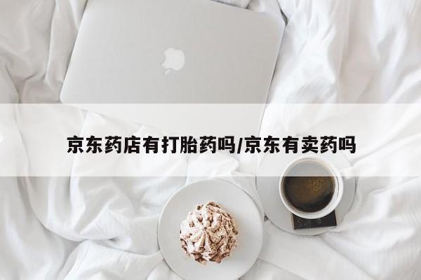 打胎药在线下单{发顺丰的快递1至2天到货}京东药店有打胎药吗/京东有卖药吗