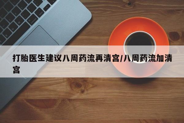 打胎药在线下单{发顺丰的快递1至2天到货}打胎医生建议八周药流再清宫/八周药流加清宫
