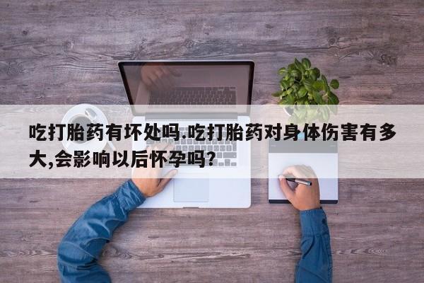 打胎药在线下单{发顺丰的快递1至2天到货}吃打胎药有坏处吗.吃打胎药对身体伤害有多大,会影响以后怀孕吗？