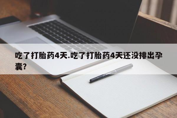 打胎药在线下单{发顺丰的快递1至2天到货}吃了打胎药4天.吃了打胎药4天还没排出孕囊？