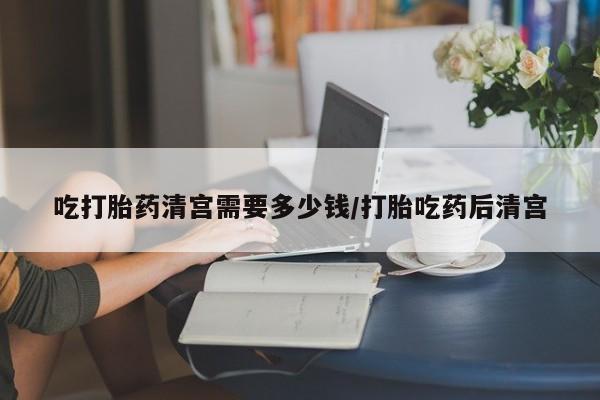 打胎药在线下单{发顺丰的快递1至2天到货}吃打胎药清宫需要多少钱/打胎吃药后清宫