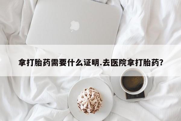 打胎药在线下单{发顺丰的快递1至2天到货}拿打胎药需要什么证明.去医院拿打胎药？