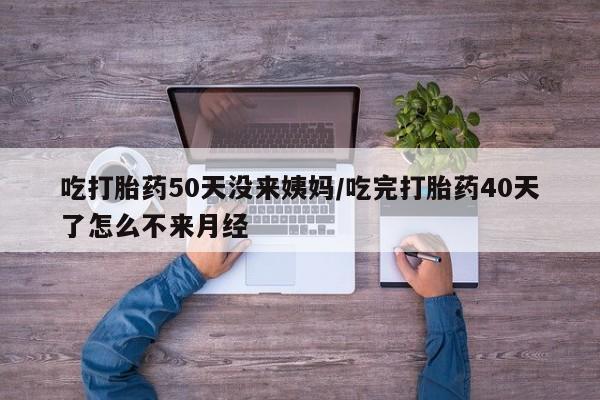 打胎药在线下单{发顺丰的快递1至2天到货}吃打胎药50天没来姨妈/吃完打胎药40天了怎么不来月经