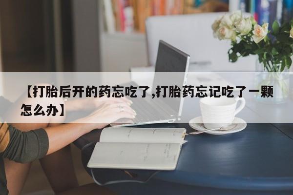 打胎药在线下单{发顺丰的快递1至2天到货}【打胎后开的药忘吃了,打胎药忘记吃了一颗怎么办】