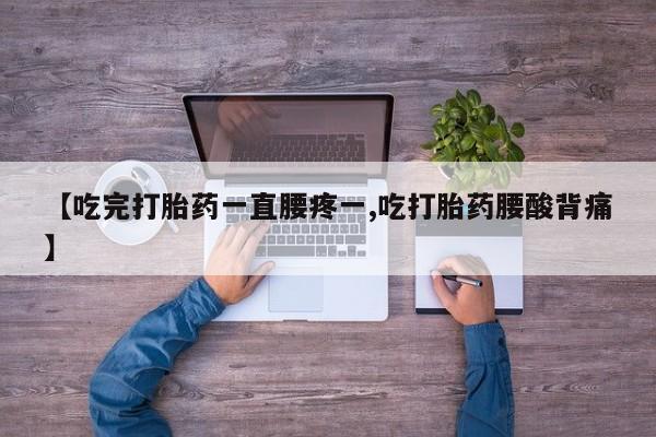 打胎药在线下单{发顺丰的快递1至2天到货}【吃完打胎药一直腰疼一,吃打胎药腰酸背痛】