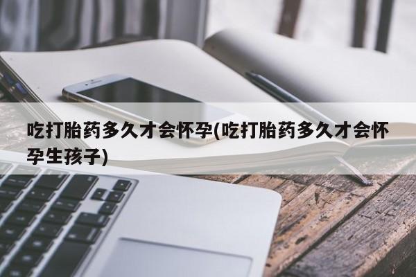 打胎药在线下单{发顺丰的快递1至2天到货}吃打胎药多久才会怀孕(吃打胎药多久才会怀孕生孩子)