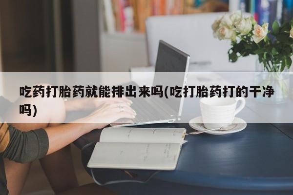 打胎药在线下单{发顺丰的快递1至2天到货}吃药打胎药就能排出来吗(吃打胎药打的干净吗)