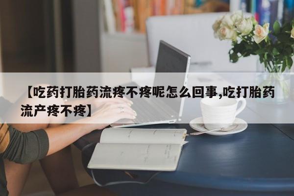 打胎药在线下单{发顺丰的快递1至2天到货}【吃药打胎药流疼不疼呢怎么回事,吃打胎药流产疼不疼】