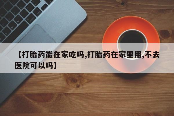 打胎药在线下单{发顺丰的快递1至2天到货}【打胎药能在家吃吗,打胎药在家里用,不去医院可以吗】