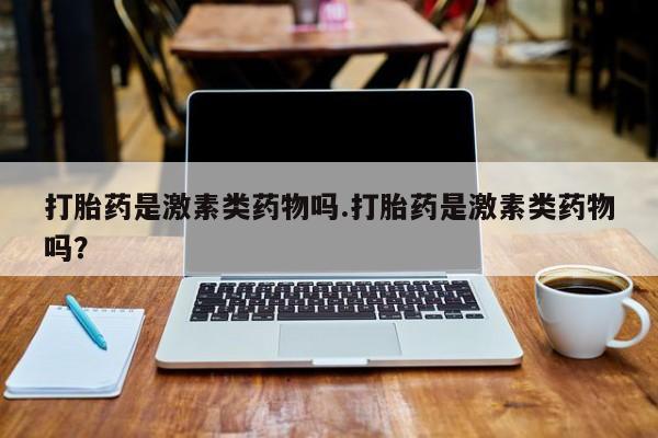 打胎药在线下单{发顺丰的快递1至2天到货}打胎药是激素类药物吗.打胎药是激素类药物吗？