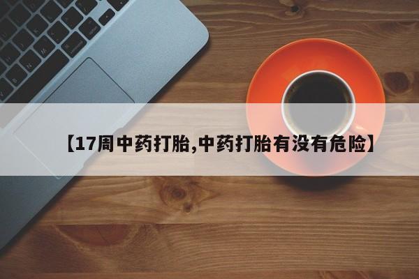 打胎药在线下单{发顺丰的快递1至2天到货}【17周中药打胎,中药打胎有没有危险】