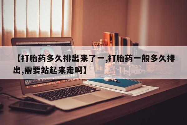 打胎药在线下单{发顺丰的快递1至2天到货}【打胎药多久排出来了一,打胎药一般多久排出,需要站起来走吗】