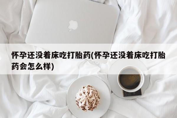 打胎药在线下单{发顺丰的快递1至2天到货}怀孕还没着床吃打胎药(怀孕还没着床吃打胎药会怎么样)