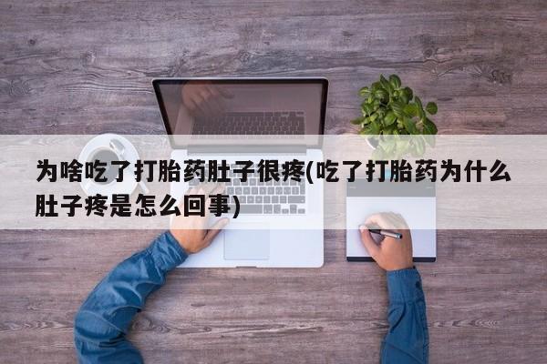 打胎药在线下单{发顺丰的快递1至2天到货}为啥吃了打胎药肚子很疼(吃了打胎药为什么肚子疼是怎么回事)