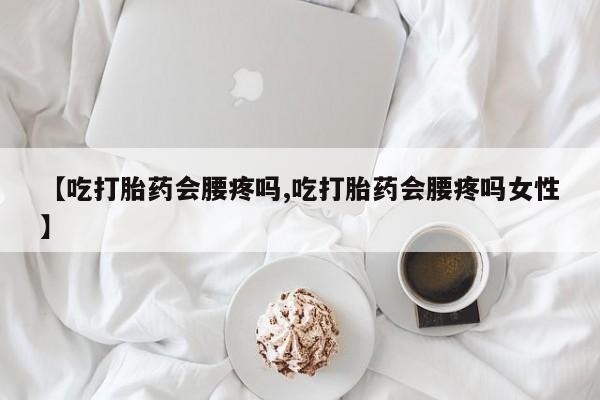 打胎药在线下单{发顺丰的快递1至2天到货}【吃打胎药会腰疼吗,吃打胎药会腰疼吗女性】