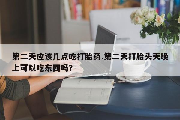 打胎药在线下单{发顺丰的快递1至2天到货}第二天应该几点吃打胎药.第二天打胎头天晚上可以吃东西吗？