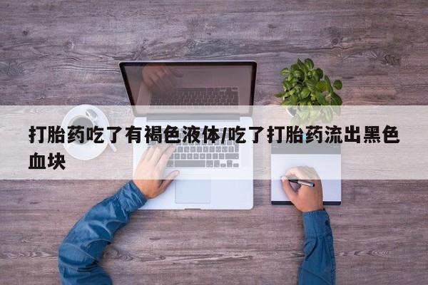 打胎药在线下单{发顺丰的快递1至2天到货}打胎药吃了有褐色液体/吃了打胎药流出黑色血块