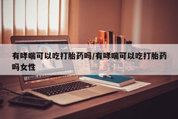 打胎药在线下单{发顺丰的快递1至2天到货}有哮喘可以吃打胎药吗/有哮喘可以吃打胎药吗女性