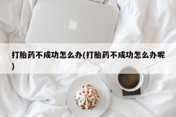 打胎药在线下单{发顺丰的快递1至2天到货}打胎药不成功怎么办(打胎药不成功怎么办呢)