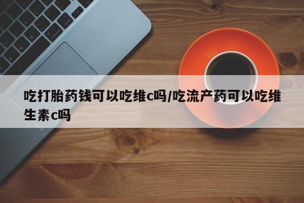打胎药在线下单{发顺丰的快递1至2天到货}吃打胎药钱可以吃维c吗/吃流产药可以吃维生素c吗