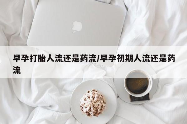 打胎药在线下单{发顺丰的快递1至2天到货}早孕打胎人流还是药流/早孕初期人流还是药流