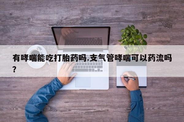 打胎药在线下单{发顺丰的快递1至2天到货}有哮喘能吃打胎药吗.支气管哮喘可以药流吗？